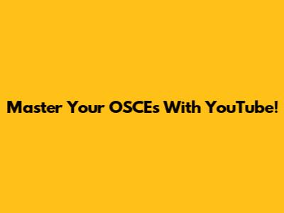 Master Your OSCEs With YouTube!