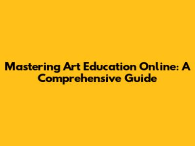 Mastering Art Education Online: A Comprehensive Guide
