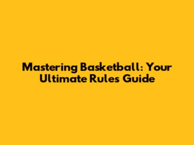 Mastering Basketball: Your Ultimate Rules Guide