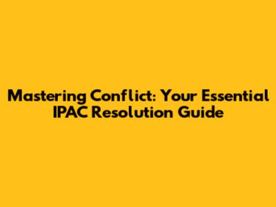 Mastering Conflict: Your Essential IPAC Resolution Guide