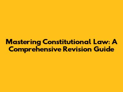 Mastering Constitutional Law: A Comprehensive Revision Guide