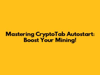 Mastering CryptoTab Autostart: Boost Your Mining!