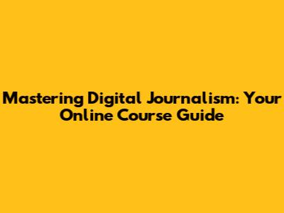 Mastering Digital Journalism: Your Online Course Guide