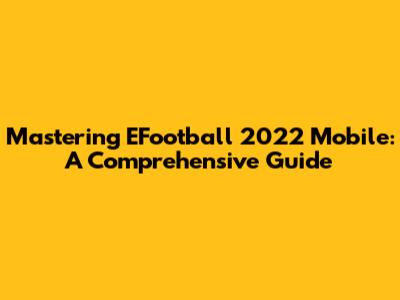 Mastering EFootball 2022 Mobile: A Comprehensive Guide