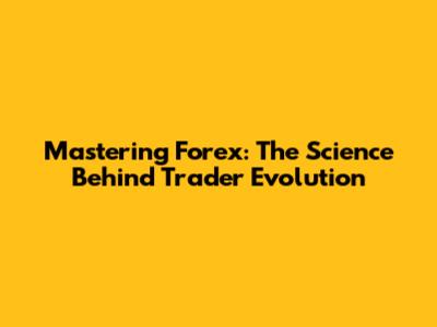 Mastering Forex: The Science Behind Trader Evolution