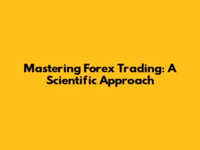Mastering Forex Trading: A Scientific Approach