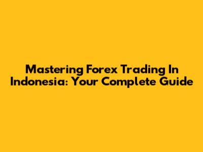 Mastering Forex Trading In Indonesia: Your Complete Guide