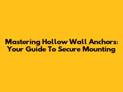 Mastering Hollow Wall Anchors: Your Guide To Secure Mounting