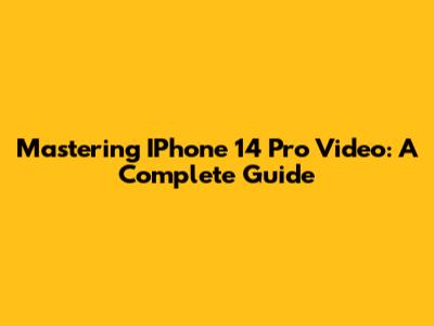Mastering IPhone 14 Pro Video: A Complete Guide