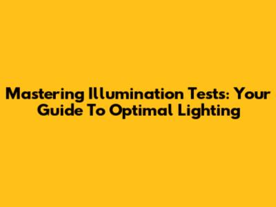 Mastering Illumination Tests: Your Guide To Optimal Lighting