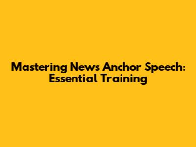 Mastering News Anchor Speech: Essential Training