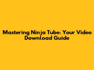 Mastering Ninja Tube: Your Video Download Guide