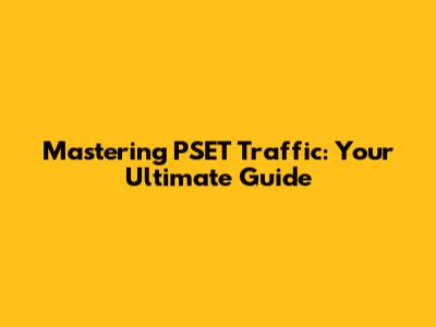 Mastering PSET Traffic: Your Ultimate Guide