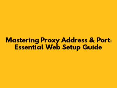 Mastering Proxy Address & Port: Essential Web Setup Guide