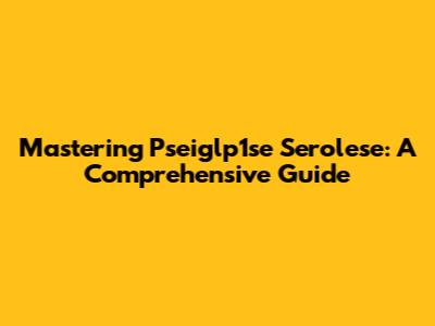 Mastering Pseiglp1se Serolese: A Comprehensive Guide