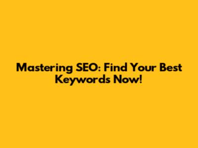 Mastering SEO: Find Your Best Keywords Now!