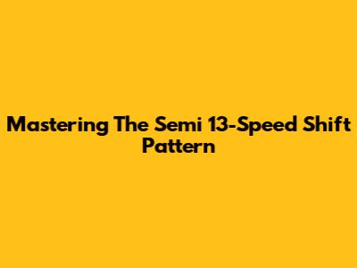 Mastering The Semi 13-Speed Shift Pattern