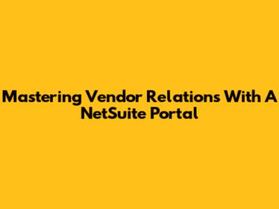 Mastering Vendor Relations With A NetSuite Portal