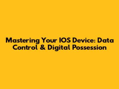 Mastering Your IOS Device: Data Control & Digital Possession