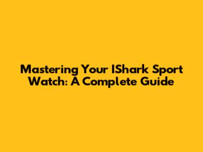 Mastering Your IShark Sport Watch: A Complete Guide
