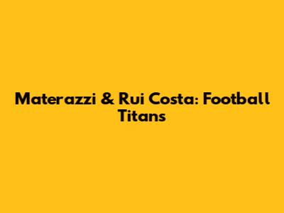 Materazzi & Rui Costa: Football Titans