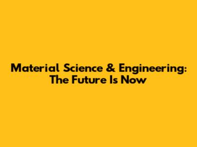 Material Science & Engineering: The Future Is Now