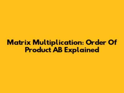 Matrix Multiplication: Order Of Product AB Explained