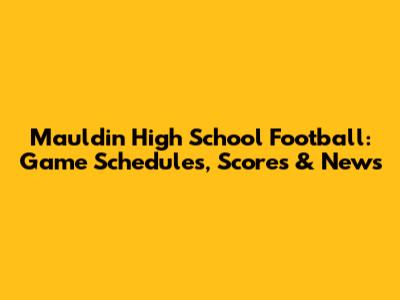 Mauldin High School Football: Game Schedules, Scores & News