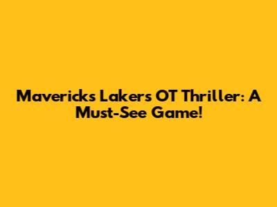 Mavericks Lakers OT Thriller: A Must-See Game!