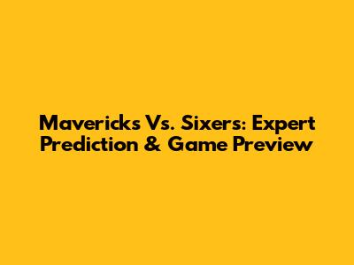 Mavericks Vs. Sixers: Expert Prediction & Game Preview