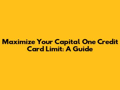 Maximize Your Capital One Credit Card Limit: A Guide