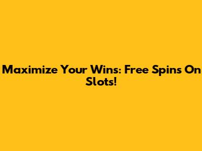 Maximize Your Wins: Free Spins On Slots!