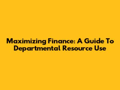 Maximizing Finance: A Guide To Departmental Resource Use