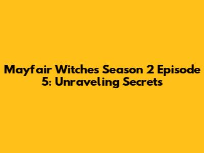 Mayfair Witches Season 2 Episode 5: Unraveling Secrets