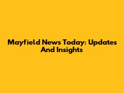 Mayfield News Today: Updates And Insights