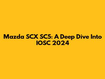 Mazda SCX SC5: A Deep Dive Into IOSC 2024
