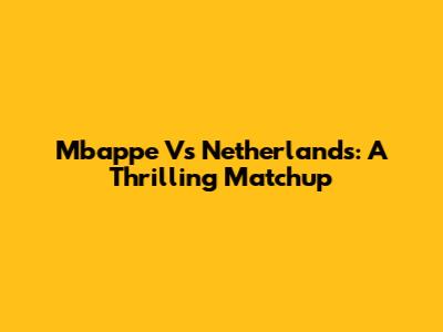 Mbappe Vs Netherlands: A Thrilling Matchup