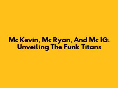 Mc Kevin, Mc Ryan, And Mc IG: Unveiling The Funk Titans