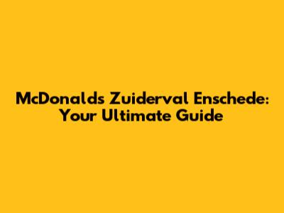 McDonald's Zuiderval Enschede: Your Ultimate Guide