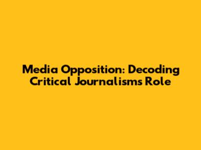 Media Opposition: Decoding Critical Journalism's Role