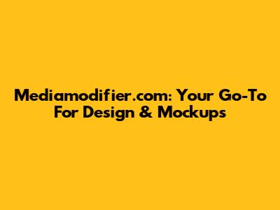 Mediamodifier.com: Your Go-To For Design & Mockups