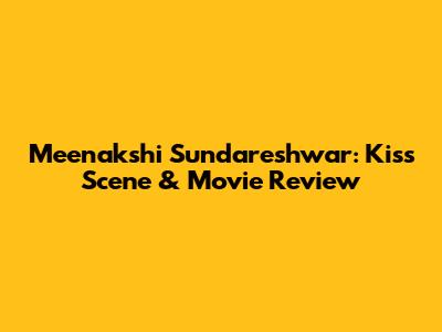 Meenakshi Sundareshwar: Kiss Scene & Movie Review