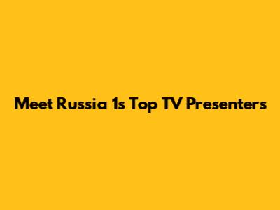 Meet Russia 1's Top TV Presenters