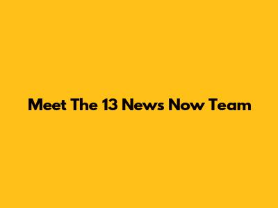Meet The 13 News Now Team