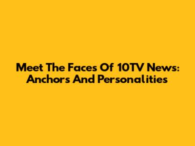 Meet The Faces Of 10TV News: Anchors And Personalities