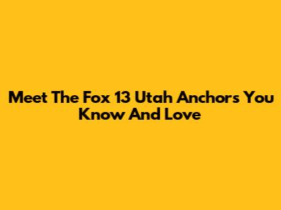 Meet The Fox 13 Utah Anchors You Know And Love