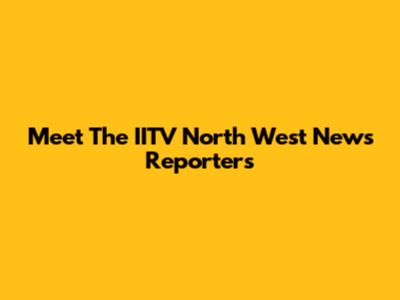 Meet The IITV North West News Reporters