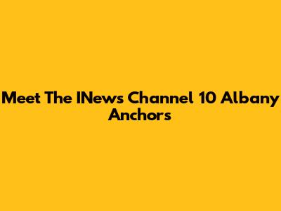 Meet The INews Channel 10 Albany Anchors