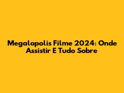 Megalopolis Filme 2024: Onde Assistir E Tudo Sobre