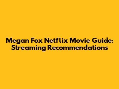 Megan Fox Netflix Movie Guide: Streaming Recommendations